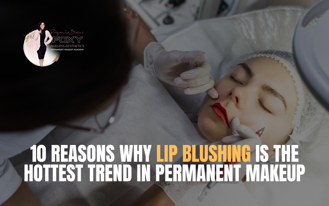 Top 10 Reasons Why Lip Blushing Is The Hottest Trend In Permanent Makeup